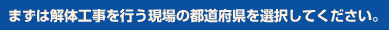 まずは解体工事を行う現場の都道府県を選択してください。
